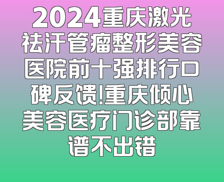 2024重庆激光祛汗管瘤整形美容医院前十强排行口碑反馈！重庆倾心美容医疗门诊部靠谱不出错