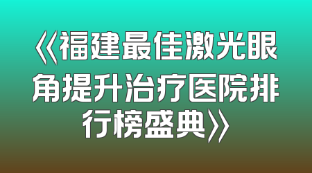 《福建最佳激光眼角提升治疗医院排行榜盛典》