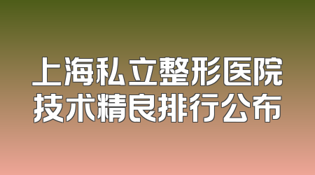 上海私立整形医院技术精良排行公布