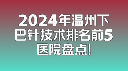 2024年温州下巴针技术排名前5医院盘点!
