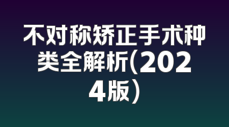 不对称矫正手术种类全解析（2024版）