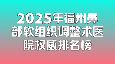 2025年福州鼻部软组织调整术医院权威排名榜