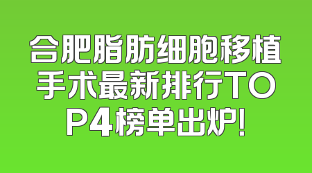 合肥脂肪细胞移植手术最新排行TOP4榜单出炉！