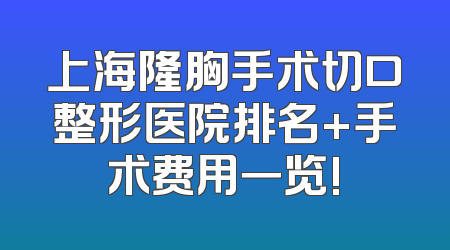 上海隆胸手术切口整形医院排名+手术费用一览!