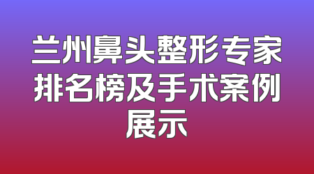 兰州鼻头整形专家排名榜及手术案例展示