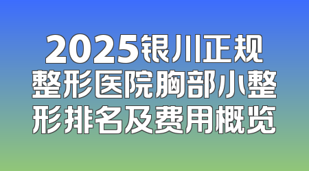 2025银川正规整形医院胸部小整形排名及费用概览