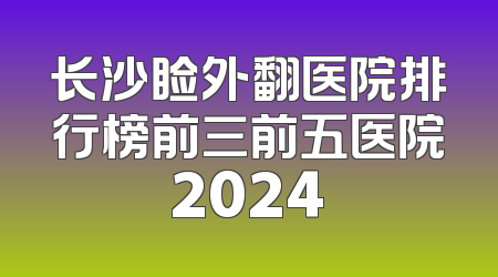 长沙睑外翻医院排行榜前三前五医院2024