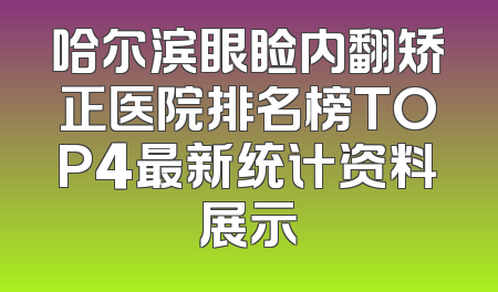 哈尔滨眼睑内翻矫正医院排名榜TOP4最新统计资料展示