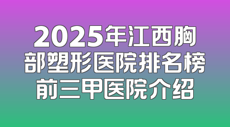 2025年江西胸部塑形医院排名榜前三甲医院介绍