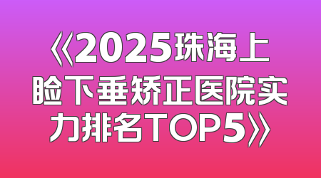 《2025珠海上睑下垂矫正医院实力排名TOP5》