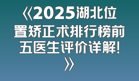 《2025湖北位置矫正术排行榜前五医生评价详解！》