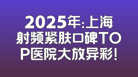 2025年：上海射频紧肤口碑TOP医院大放异彩！
