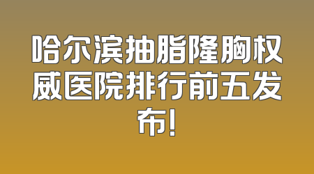 哈尔滨抽脂隆胸权威医院排行前五发布!
