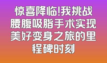 惊喜降临！我挑战腰腹吸脂手术实现美好变身之旅的里程碑时刻