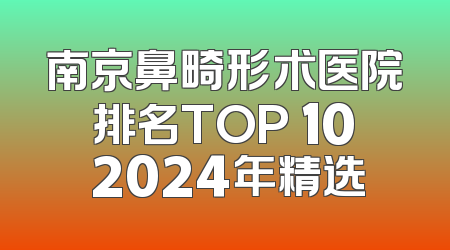 南京鼻畸形术医院排名TOP 10 2024年精选