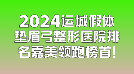 2024运城假体垫眉弓整形医院排名嘉美领跑榜首！