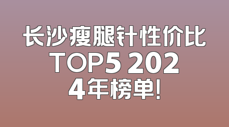 长沙瘦腿针性价比TOP5 2024年榜单！