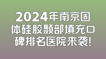 2024年南京固体硅胶颞部填充口碑排名医院来袭！
