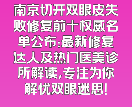 南京切开双眼皮失败修复前十权威名单公布：最新修复达人及热门医美诊所解读，专注为你解忧双眼迷思！
