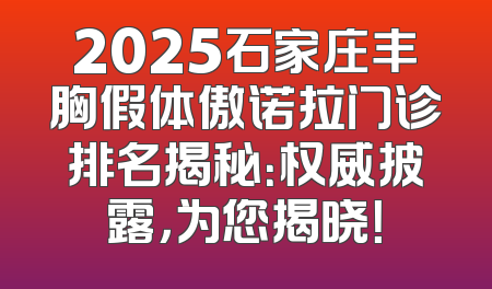 2025石家庄丰胸假体傲诺拉门诊排名揭秘：权威披露，为您揭晓！