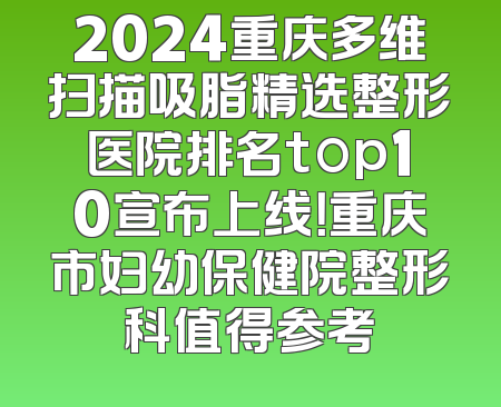 2024重庆多维扫描吸脂精选整形医院排名top10宣布上线！重庆市妇幼保健院整形科值得参考