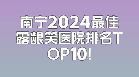 南宁2024最佳露龈笑医院排名TOP10！