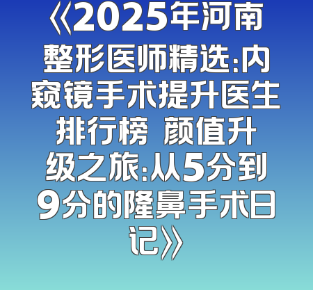 《2025年河南整形医师精选：内窥镜手术提升医生排行榜  颜值升级之旅：从5分到9分的隆鼻手术日记》