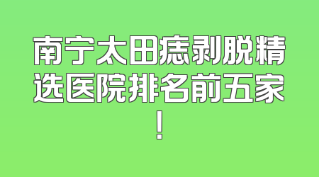 南宁太田痣剥脱精选医院排名前五家！