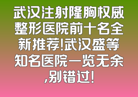 武汉注射隆胸权威整形医院前十名全新推荐！武汉盛等知名医院一览无余，别错过！