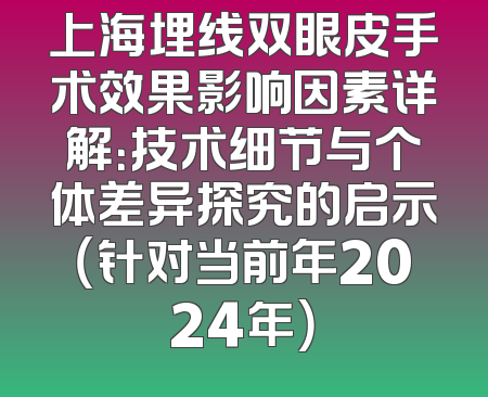 上海埋线双眼皮手术效果影响因素详解：技术细节与个体差异探究的启示（针对当前年2024年）