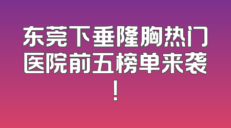 东莞下垂隆胸热门医院前五榜单来袭！
