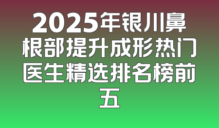 2025年银川鼻根部提升成形热门医生精选排名榜前五