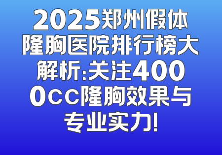 2025郑州假体隆胸医院排行榜大解析：关注4000cc隆胸效果与专业实力!