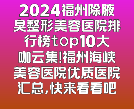 2024福州除腋臭整形美容医院排行榜top10大咖云集！福州海峡美容医院优质医院汇总，快来看看吧