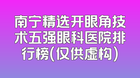南宁精选开眼角技术五强眼科医院排行榜（仅供虚构）