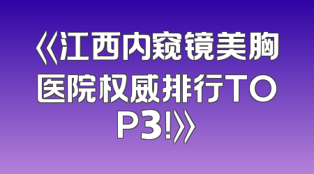 《江西内窥镜美胸医院权威排行TOP3！》