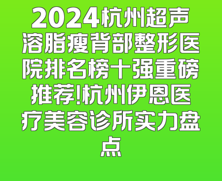 2024杭州超声溶脂瘦背部整形医院排名榜十强重磅推荐！杭州伊恩医疗美容诊所实力盘点