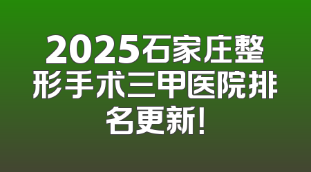 2025石家庄整形手术三甲医院排名更新！