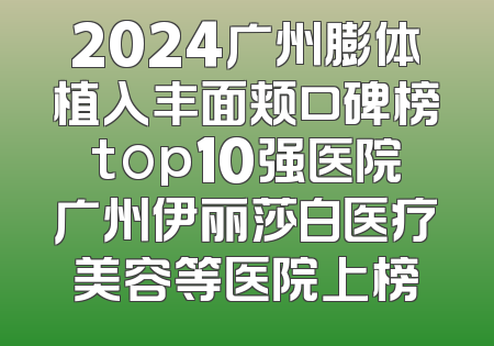 2024广州膨体植入丰面颊口碑榜top10强医院广州伊丽莎白医疗美容等医院上榜