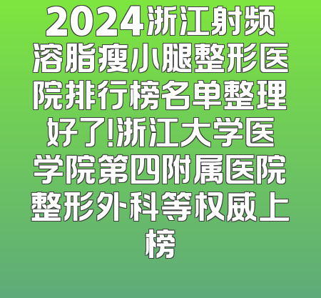 2024浙江射频溶脂瘦小腿整形医院排行榜名单整理好了！浙江大学医学院第四附属医院整形外科等权威上榜