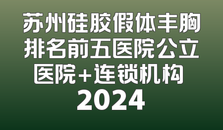 苏州硅胶假体丰胸排名前五医院公立医院+连锁机构 2024