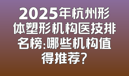 2025年杭州形体塑形机构医技排名榜：哪些机构值得推荐？