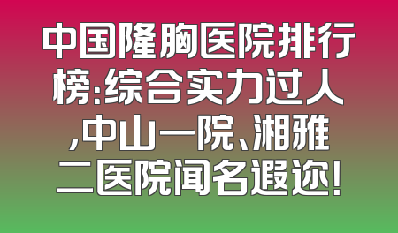 中国隆胸医院排行榜：综合实力过人，中山一院、湘雅二医院闻名遐迩！