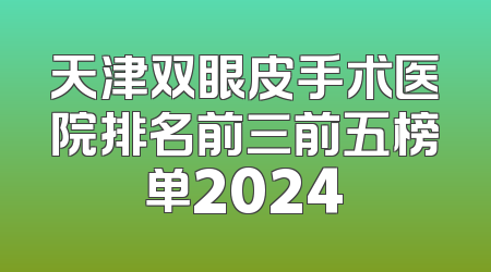 天津双眼皮手术医院排名前三前五榜单2024