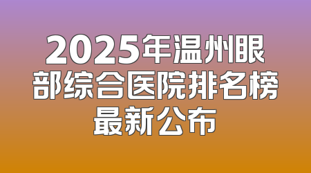2025年温州眼部综合医院排名榜最新公布