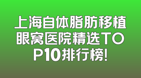 上海自体脂肪移植眼窝医院精选TOP10排行榜！