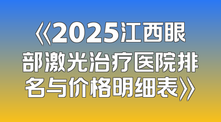《2025江西眼部激光治疗医院排名与价格明细表》