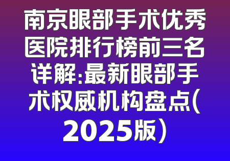 南京眼部手术优秀医院排行榜前三名详解：最新眼部手术权威机构盘点（2025版）