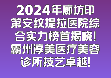 2024年廊坊印第安纹提拉医院综合实力榜首揭晓！霸州淳美医疗美容诊所技艺卓越！