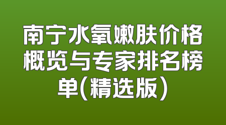 南宁水氧嫩肤价格概览与专家排名榜单（精选版）